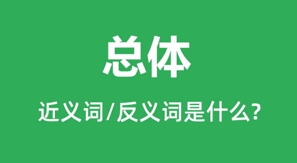 总体的近义词和反义词是什么,总体是什么意思