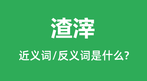 渣滓的近义词和反义词是什么,渣滓是什么意思