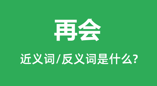 再会的近义词和反义词是什么,再会是什么意思