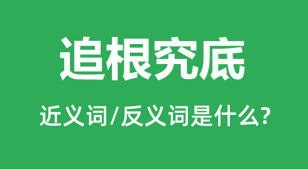 追根究底的近义词和反义词是什么,追根究底是什么意思