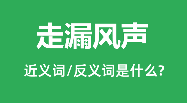 走漏风声的近义词和反义词是什么,走漏风声是什么意思