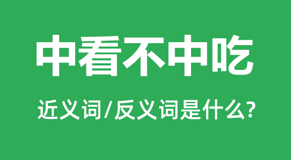 中看不中吃的近义词和反义词是什么,中看不中吃是什么意思