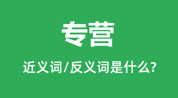 专营的近义词和反义词是什么,专营是什么意思