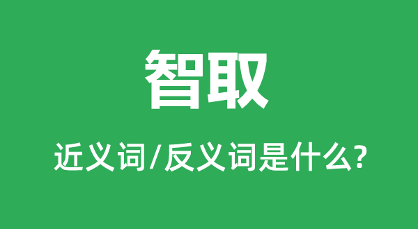 智取的近义词和反义词是什么,智取是什么意思