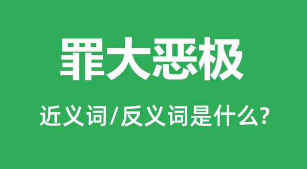 罪大恶极的近义词和反义词是什么,罪大恶极是什么意思