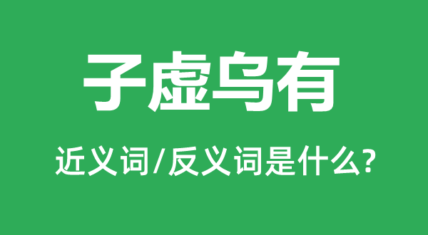 子虚乌有的近义词和反义词是什么,子虚乌有是什么意思