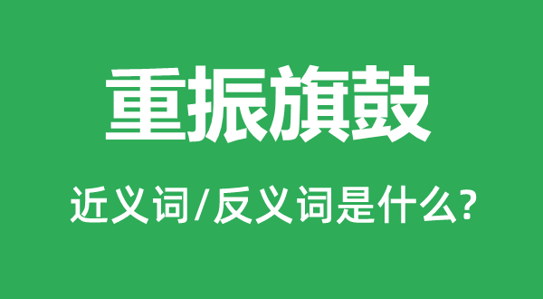 重振旗鼓的近义词和反义词是什么,重振旗鼓是什么意思