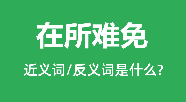 在所难免的近义词和反义词是什么,在所难免是什么意思