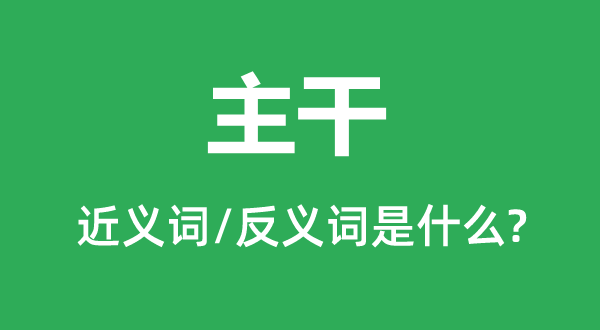 主干的近义词和反义词是什么,主干是什么意思