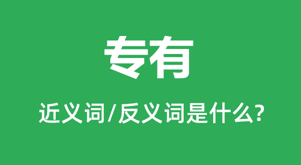 专有的近义词和反义词是什么,专有是什么意思