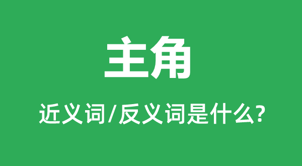 主角的近义词和反义词是什么,主角是什么意思