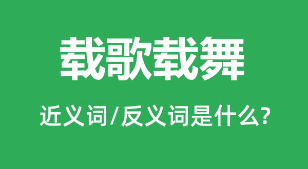 载歌载舞的近义词和反义词是什么,载歌载舞是什么意思