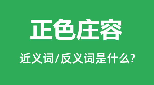 正色庄容的近义词和反义词是什么,正色庄容是什么意思