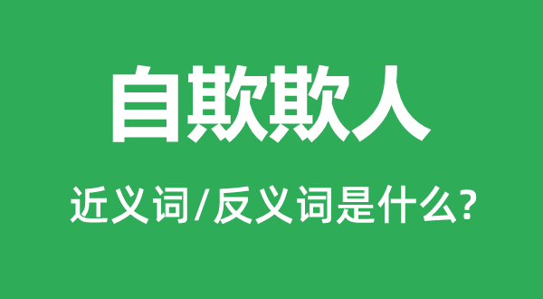 自欺欺人的近义词和反义词是什么,自欺欺人是什么意思