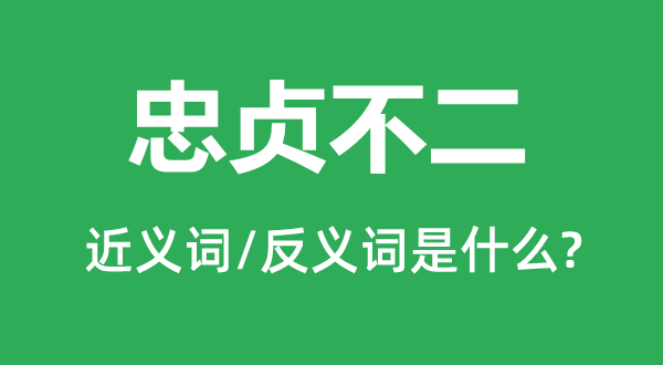 忠贞不二的近义词和反义词是什么,忠贞不二是什么意思