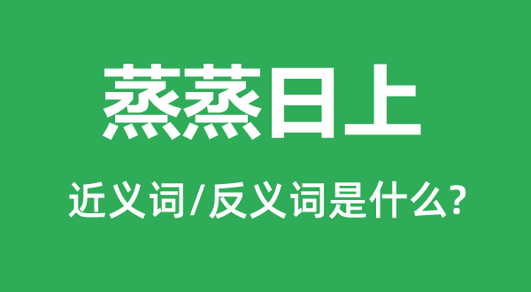 蒸蒸日上的近义词和反义词是什么,蒸蒸日上是什么意思