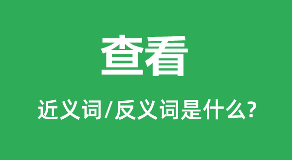 查看的近义词和反义词是什么,查看是什么意思