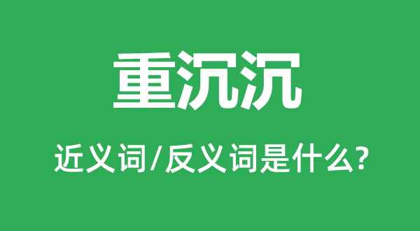 重沉沉的近义词和反义词是什么,重沉沉是什么意思