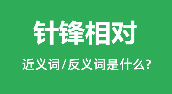 针锋相对的近义词和反义词是什么,针锋相对是什么意思