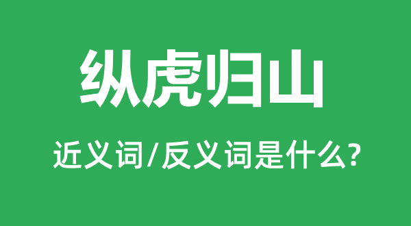 纵虎归山的近义词和反义词是什么,纵虎归山是什么意思