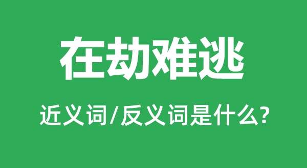 在劫难逃的近义词和反义词是什么,在劫难逃是什么意思