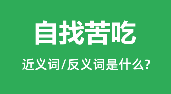 自找苦吃的近义词和反义词是什么,自找苦吃是什么意思