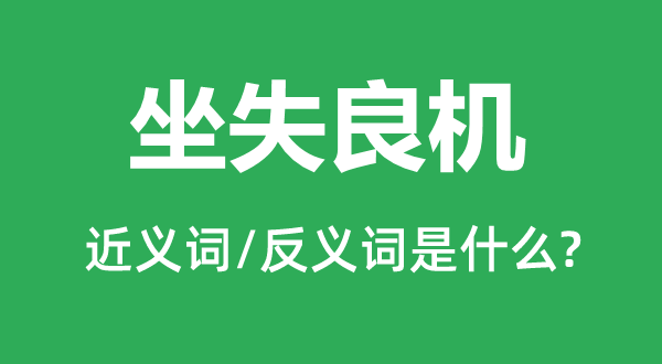 坐失良机的近义词和反义词是什么,坐失良机是什么意思