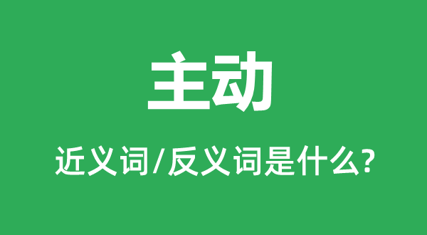 主动的近义词和反义词是什么,主动是什么意思