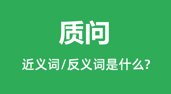 质问的近义词和反义词是什么,质问是什么意思