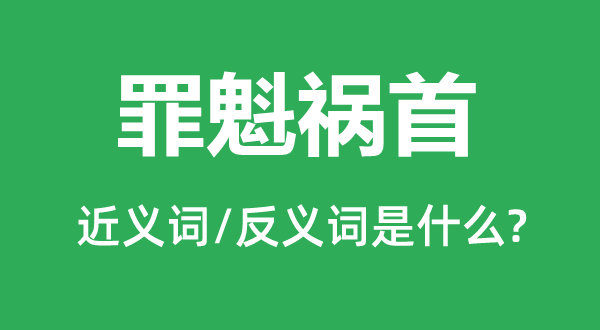 罪魁祸首的近义词和反义词是什么,罪魁祸首是什么意思