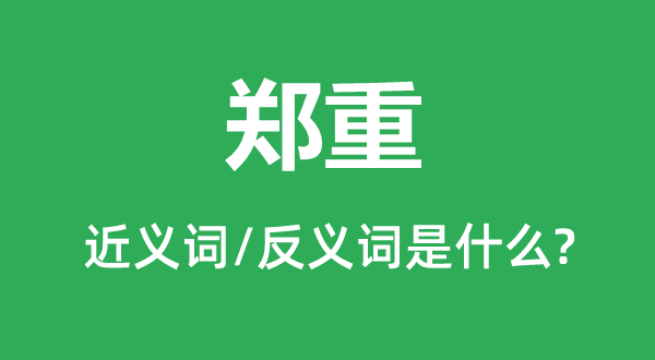 郑重的近义词和反义词是什么,郑重是什么意思