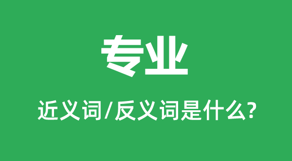 专业的近义词和反义词是什么,专业是什么意思