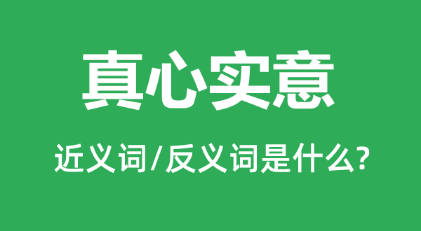 真心实意的近义词和反义词是什么,真心实意是什么意思