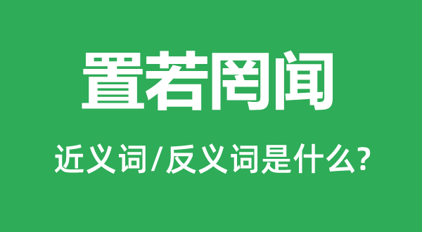 置若罔闻的近义词和反义词是什么,置若罔闻是什么意思