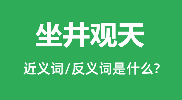 坐井观天的近义词和反义词是什么,坐井观天是什么意思