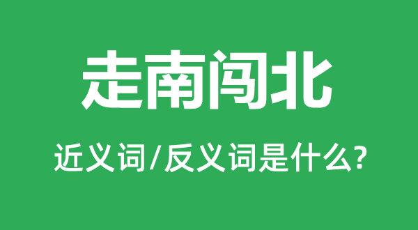 走南闯北的近义词和反义词是什么,走南闯北是什么意思