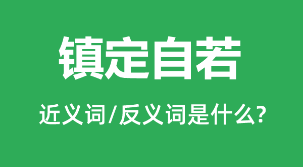 镇定自若的近义词和反义词是什么,镇定自若是什么意思