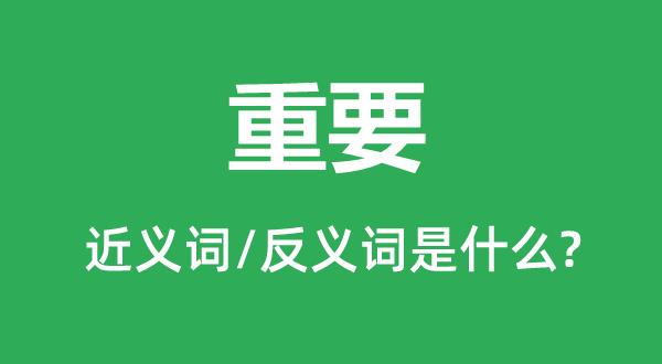 重要的近义词和反义词是什么,重要是什么意思