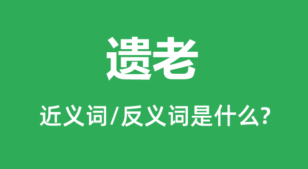 遗老的近义词和反义词是什么,遗老是什么意思