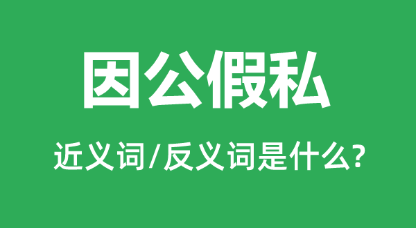 因公假私的近义词和反义词是什么,因公假私是什么意思