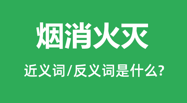 烟消火灭的近义词和反义词是什么,烟消火灭是什么意思