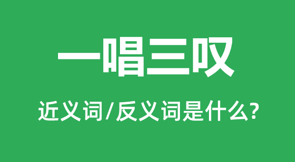 一唱三叹的近义词和反义词是什么,一唱三叹是什么意思