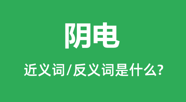 阴电的近义词和反义词是什么,阴电是什么意思