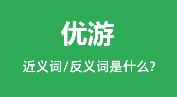 优游的近义词和反义词是什么,优游是什么意思