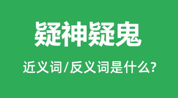 疑神疑鬼的近义词和反义词是什么,疑神疑鬼是什么意思