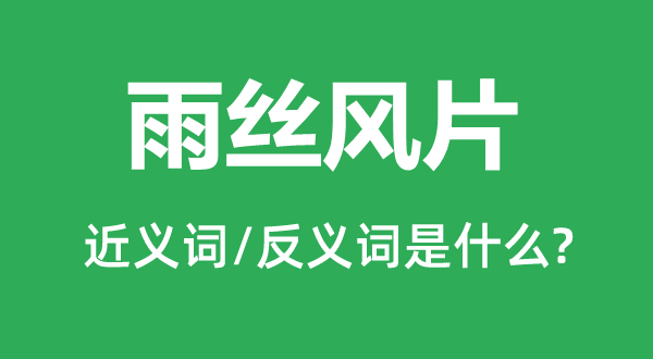 雨丝风片的近义词和反义词是什么,雨丝风片是什么意思