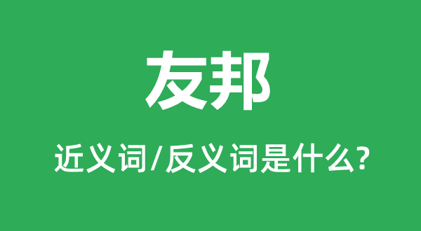 友邦的近义词和反义词是什么,友邦是什么意思