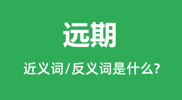 远期的近义词和反义词是什么,远期是什么意思