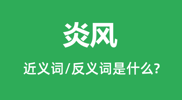 炎风的近义词和反义词是什么,炎风是什么意思