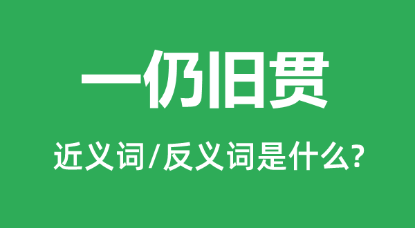 一仍旧贯的近义词和反义词是什么,一仍旧贯是什么意思